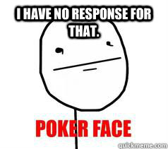 i have no response for that.  