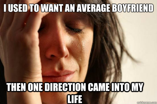 I used to want an average boyfriend Then One direction came into my life  First World Problems