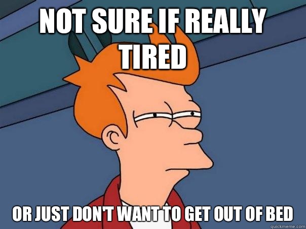 Not sure if really tired Or just don't want to get out of bed  Futurama Fry