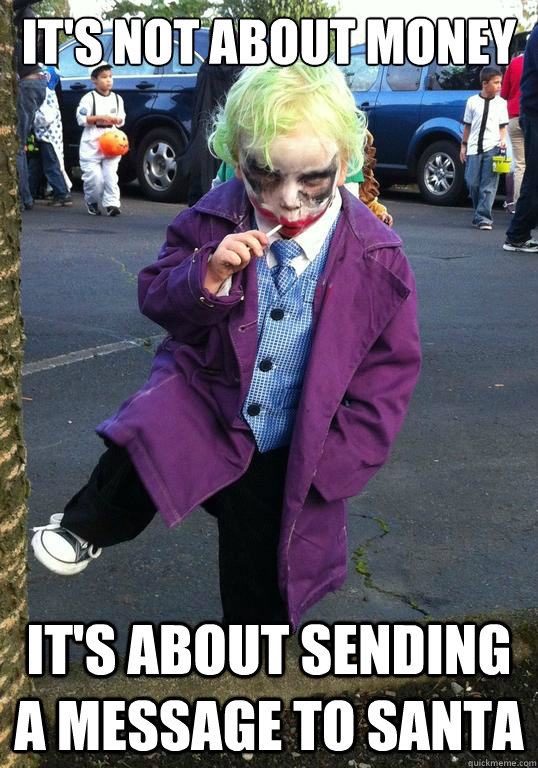 it's not about money it's about sending a message to santa  Joker kid