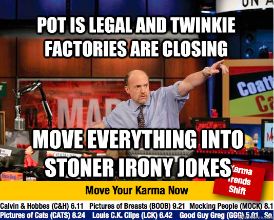Pot is legal and twinkie factories are closing Move everything into stoner irony jokes  Mad Karma with Jim Cramer