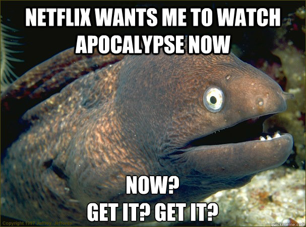 Netflix wants me to watch Apocalypse Now Now?
Get it? Get it?  Bad Joke Eel