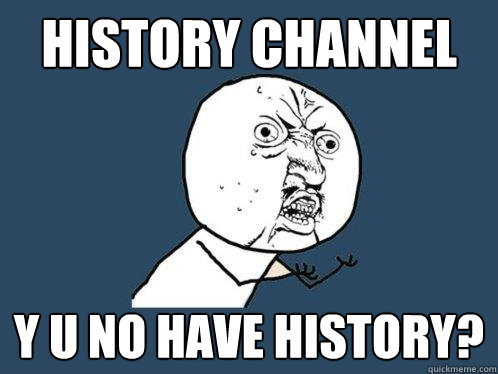 History Channel y u no have history?  Y U No