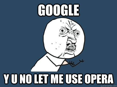 GOOGLE y u no let me use opera - GOOGLE y u no let me use opera  Y U No