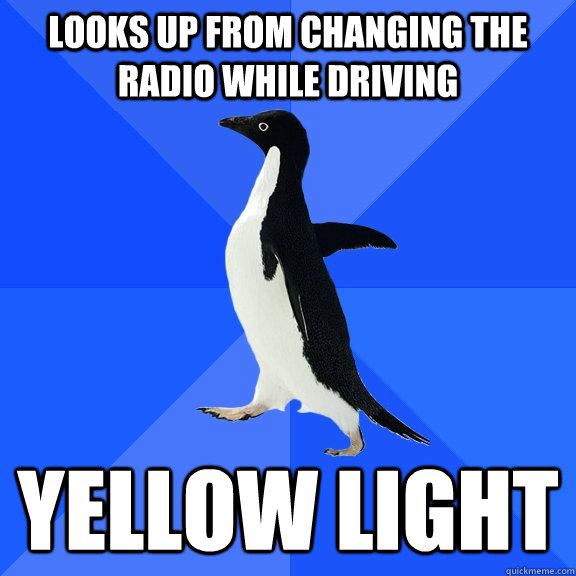 Looks up from changing the radio while driving yellow light  Socially Awkward Penguin