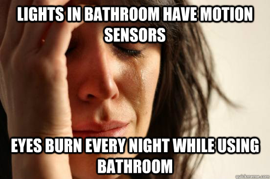 Lights in bathroom have motion sensors Eyes burn every night while using bathroom  First World Problems