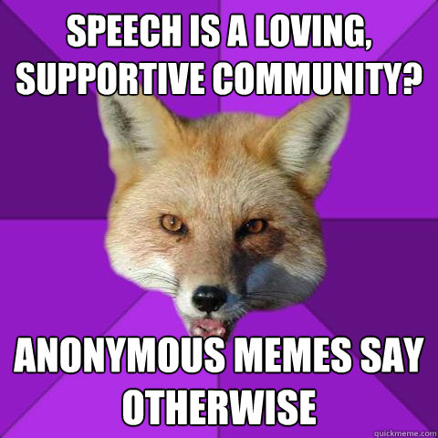 Speech is a loving, supportive community? ANONYMOUS MEMES SAY OTHERWISE  Forensics Fox