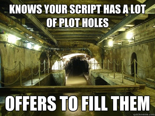 Knows your script has a lot of plot holes Offers to fill them  Good Guy Sewer