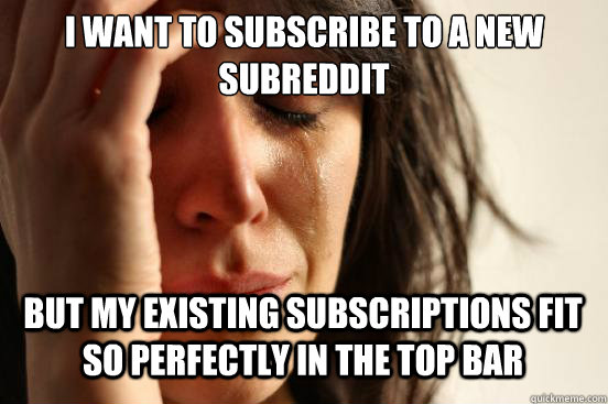I want to subscribe to a new subreddit
 but my existing subscriptions fit so perfectly in the top bar Caption 3 goes here  First World Problems