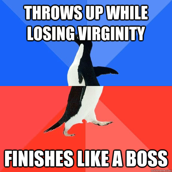 Throws up while losing virginity Finishes like a boss  Socially Awkward Awesome Penguin