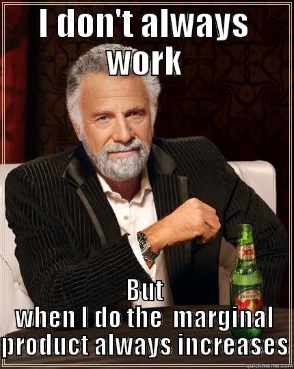 The most hard working man - I DON'T ALWAYS WORK BUT WHEN I DO THE  MARGINAL PRODUCT ALWAYS INCREASES The Most Interesting Man In The World