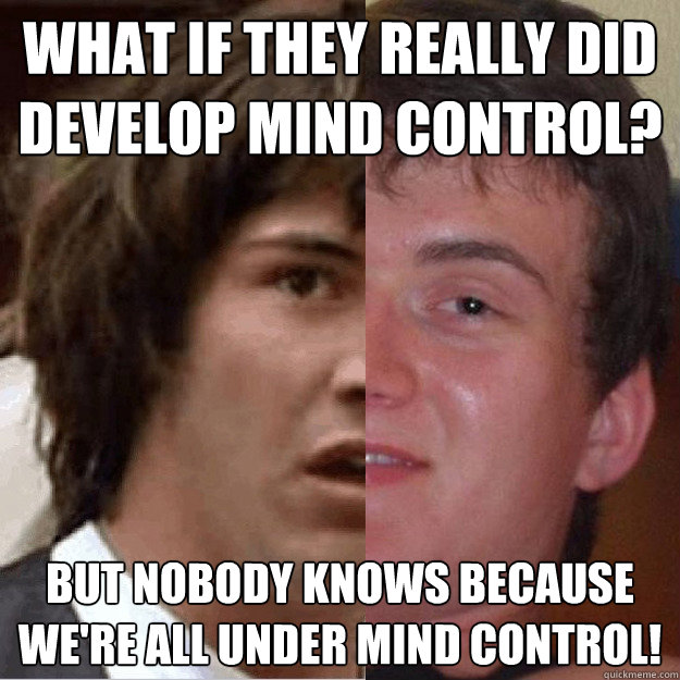 What if they really did develop mind control? But nobody knows because we're all under mind control! - What if they really did develop mind control? But nobody knows because we're all under mind control!  10 Keanu