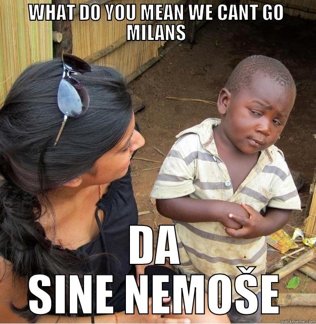 WHAT DO YOU MEAN WE CANT GO MILANS DA SINE NEMOŠE Skeptical Third World Kid