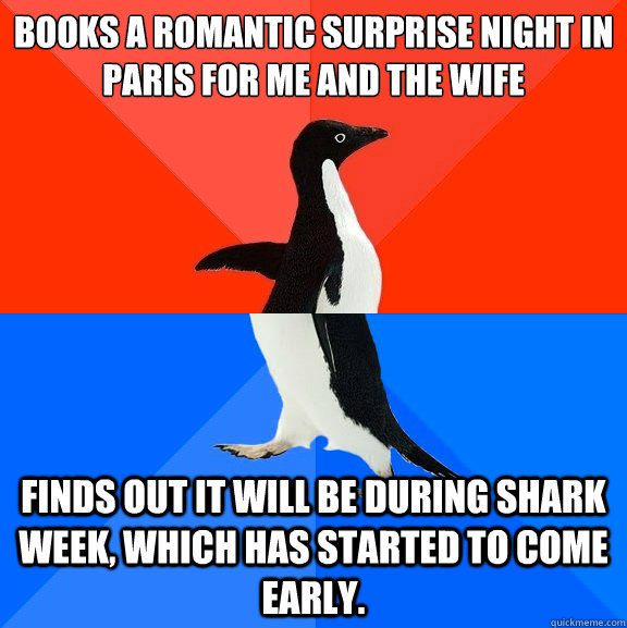 Books a romantic surprise night in paris for me and the wife Finds out it will be during shark week, which has started to come early.  Socially Awesome Awkward Penguin