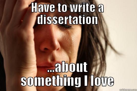 HAVE TO WRITE A DISSERTATION ...ABOUT SOMETHING I LOVE First World Problems