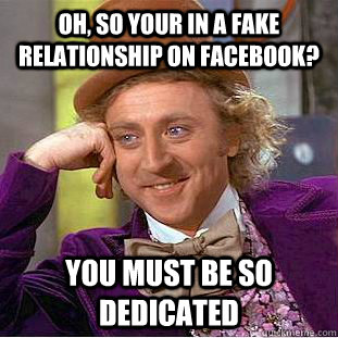 Oh, so your in a fake relationship on facebook? You must be SO dedicated  Creepy Wonka