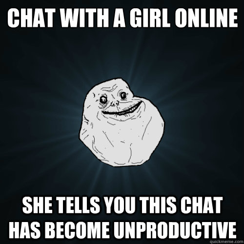 Chat with a girl online She tells you This chat has become unproductive  Forever Alone