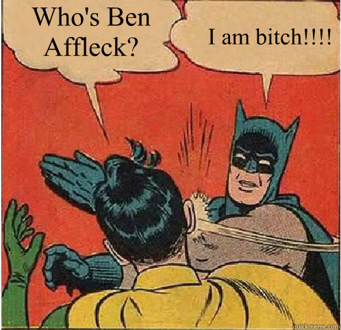 Who's Ben Affleck? I am bitch!!!!  Batman Slapping Robin