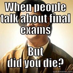 WHEN PEOPLE TALK ABOUT FINAL EXAMS BUT DID YOU DIE? Mr Chow