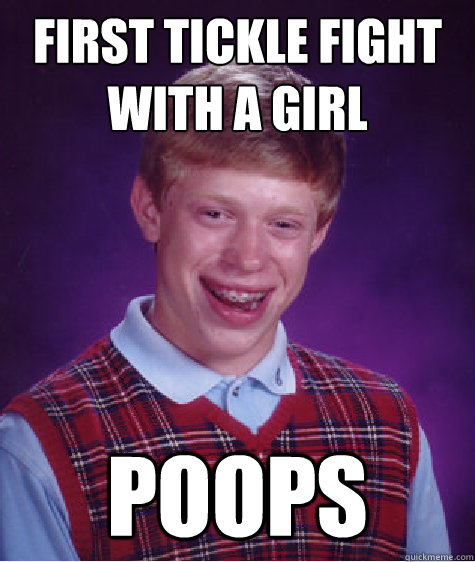 First tickle fight with a girl poops  Bad Luck Brian