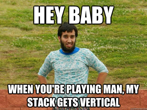 hey baby when you're playing man, my stack gets vertical  