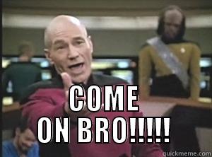  COME ON BRO!!!!! Annoyed Picard