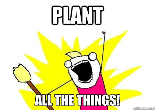 PLANT ALL THE THINGS! - PLANT ALL THE THINGS!  x all the y