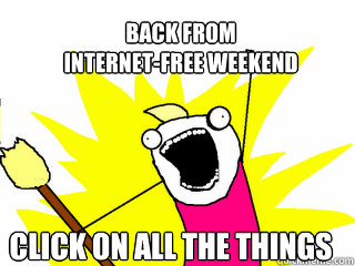 Back from 
internet-free weekend click on all the things  All The Things