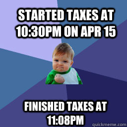 Started taxes at 10:30pm on Apr 15 Finished taxes at 11:08pm  Sucess Kid