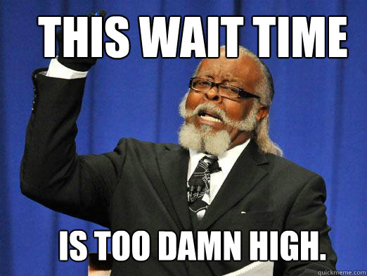 This wait TIME is too damn high.  the rent is to dam high
