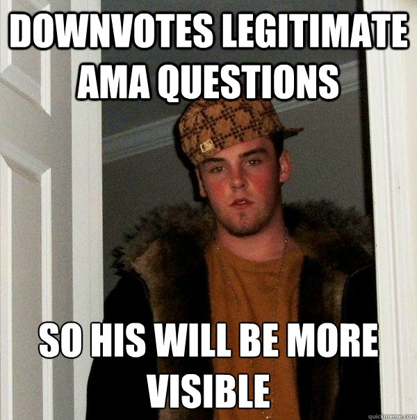 Downvotes legitimate AMA questions so his will be more visible  - Downvotes legitimate AMA questions so his will be more visible   Scumbag Steve
