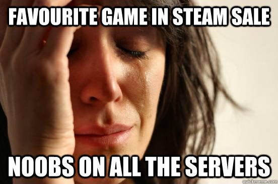 Favourite game in Steam sale Noobs on all the servers  First World Problems