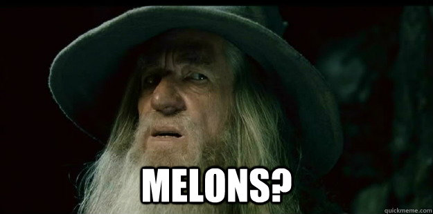  Melons?  I have no memory Gandalf