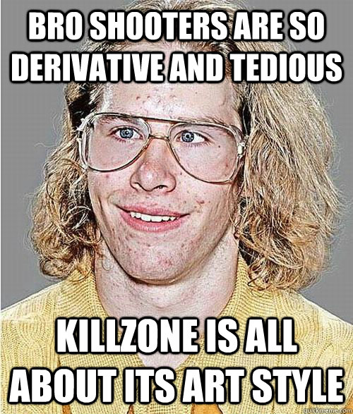 BRO SHOOTERS ARE SO DERIVATIVE AND TEDIOUS KILLZONE IS ALL ABOUT ITS ART STYLE  NeoGAF Asshole
