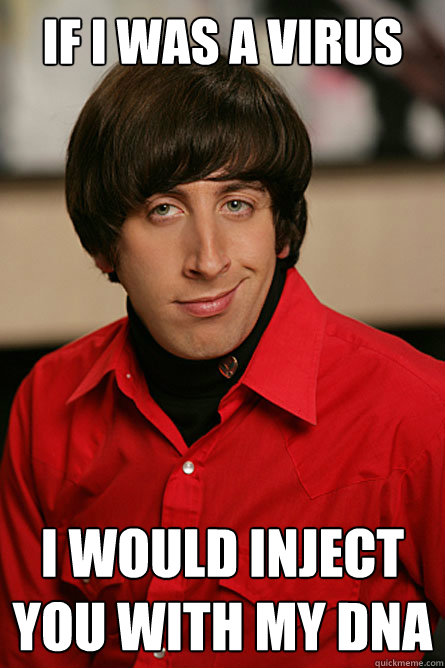 If I was a virus I would inject you with my dna  Pickup Line Scientist