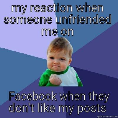 MY REACTION WHEN SOMEONE UNFRIENDED ME ON  FACEBOOK WHEN THEY DON'T LIKE MY POSTS Success Kid