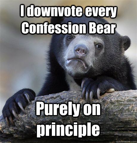 I downvote every Confession Bear Purely on principle  Confession Bear