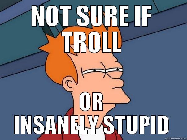 NOT SURE IF TROLL OR INSANELY STUPID Futurama Fry