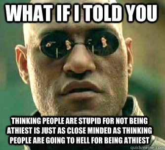 what if i told you Thinking people are stupid for not being athiest is just as close minded as thinking people are going to hell for being athiest  Matrix Morpheus