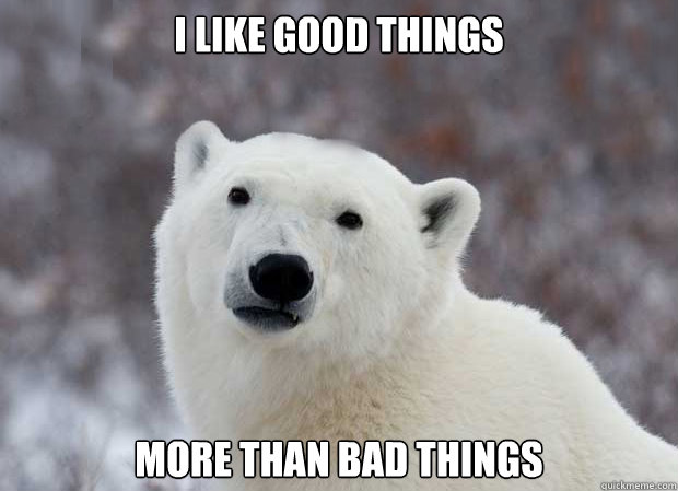 I like good things  more than bad things  Popular Opinion Polar Bear