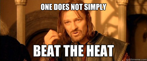 One does not simply beat the heat  One Does Not Simply