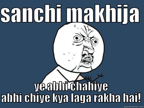 SANCHI MAKHIJA  YE ABHI CHAHIYE ABHI CHIYE KYA LAGA RAKHA HAI! Y U No