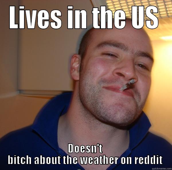 LIVES IN THE US DOESN'T BITCH ABOUT THE WEATHER ON REDDIT Good Guy Greg 
