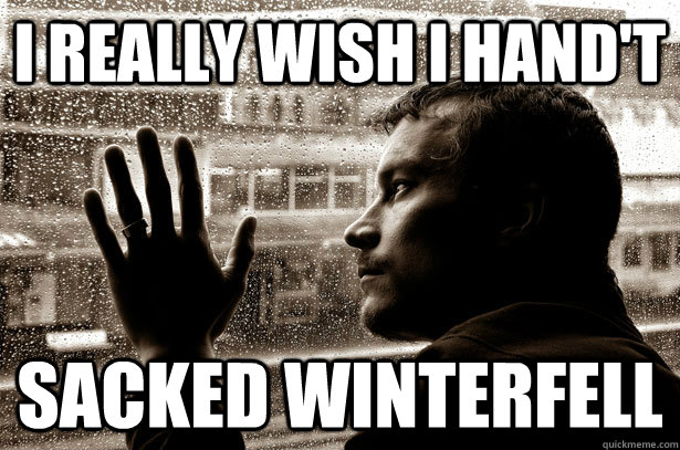 I really wish I hand't sacked Winterfell  Over-Educated Problems