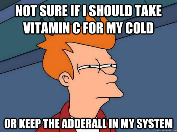 Not sure if I should take vitamin C for my cold or keep the Adderall in my system  Futurama Fry