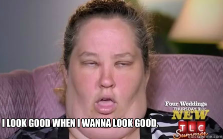 I look good when I wanna look good.  Mama June