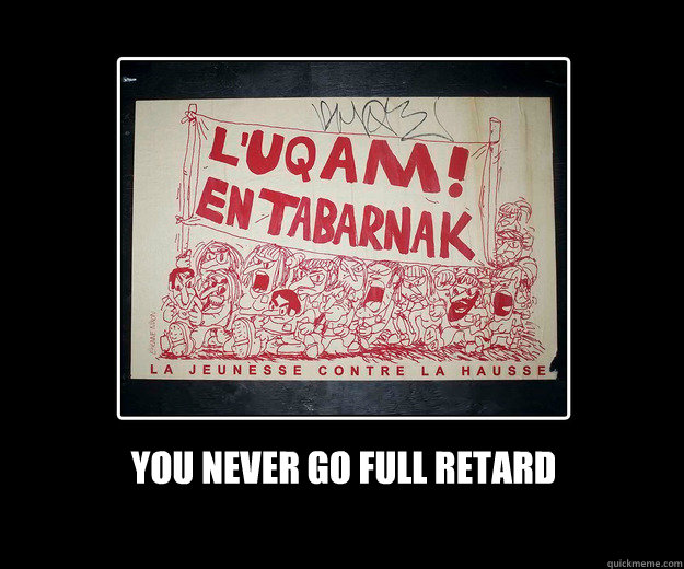 you never go full retard - you never go full retard  UQAM Going Full Retard
