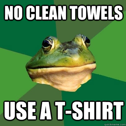 no clean towels use a t-shirt  Foul Bachelor Frog