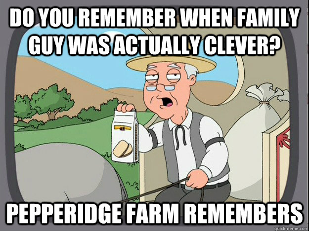 Do you Remember when family guy was actually clever? Pepperidge farm remembers - Do you Remember when family guy was actually clever? Pepperidge farm remembers  Pepperidge Farm Remembers
