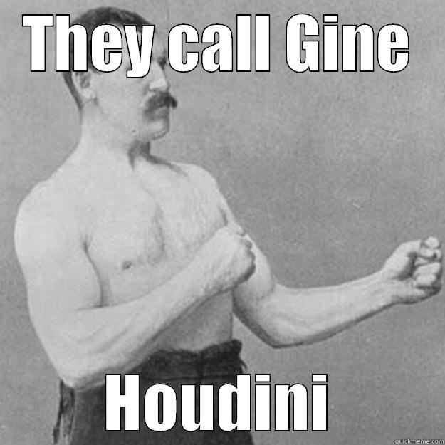 Gine Houdini - THEY CALL GINE HOUDINI overly manly man